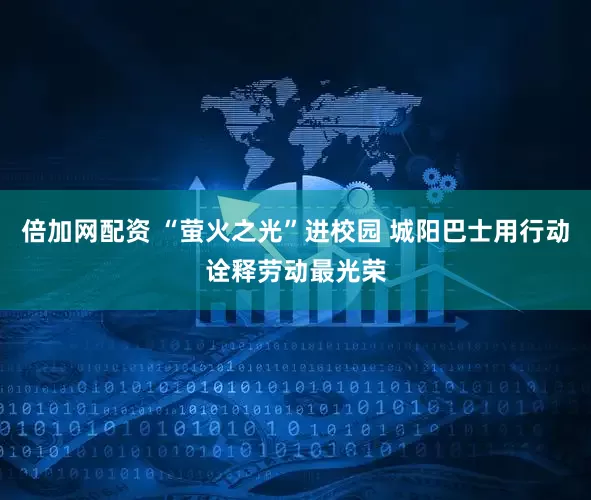 倍加网配资 “萤火之光”进校园 城阳巴士用行动诠释劳动最光荣