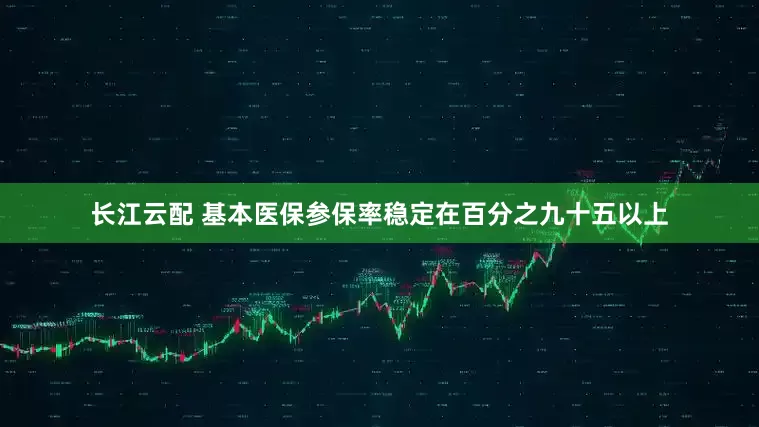 长江云配 基本医保参保率稳定在百分之九十五以上