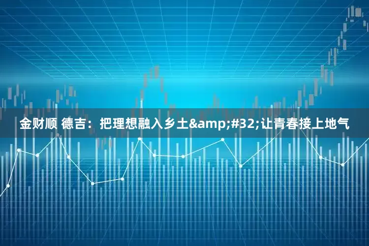 金财顺 德吉：把理想融入乡土&#32;让青春接上地气