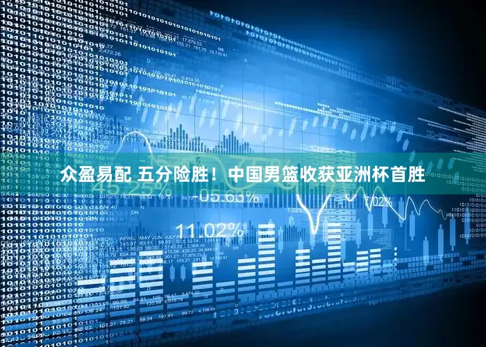 众盈易配 五分险胜！中国男篮收获亚洲杯首胜