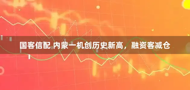 国客信配 内蒙一机创历史新高，融资客减仓
