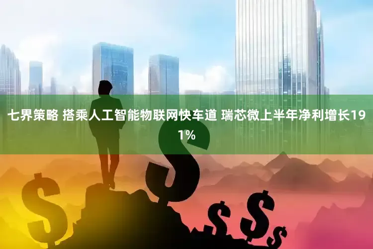 七界策略 搭乘人工智能物联网快车道 瑞芯微上半年净利增长191%