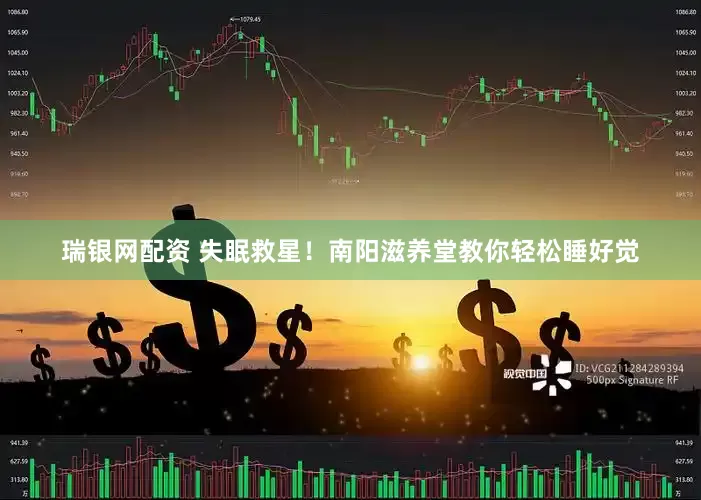瑞银网配资 失眠救星！南阳滋养堂教你轻松睡好觉