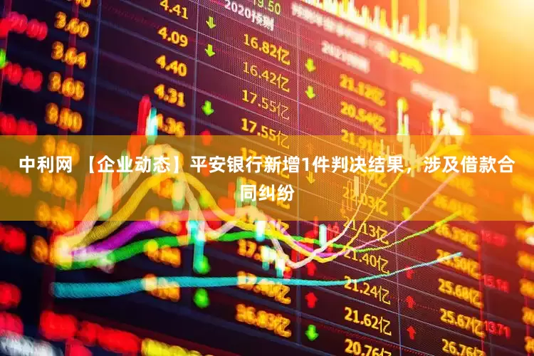 中利网 【企业动态】平安银行新增1件判决结果，涉及借款合同纠纷
