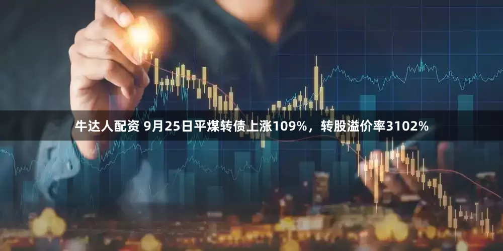 牛达人配资 9月25日平煤转债上涨109%，转股溢价率3102%