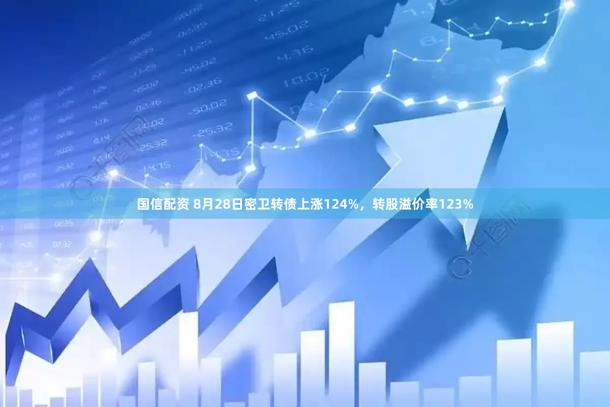 国信配资 8月28日密卫转债上涨124%，转股溢价率123%