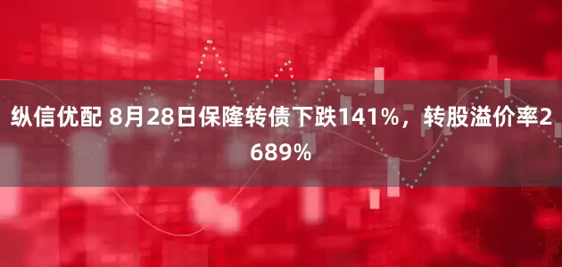 纵信优配 8月28日保隆转债下跌141%，转股溢价率2689%