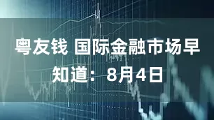 粤友钱 国际金融市场早知道：8月4日
