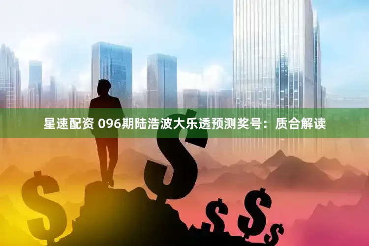 星速配资 096期陆浩波大乐透预测奖号：质合解读